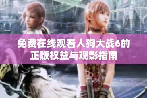 免费在线观看人狗大战6的正版权益与观影指南