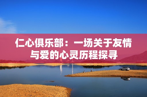 仁心俱乐部：一场关于友情与爱的心灵历程探寻