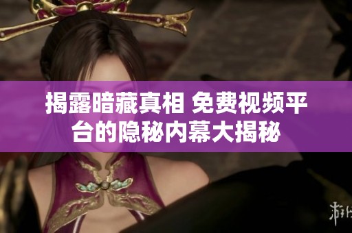 揭露暗藏真相 免费视频平台的隐秘内幕大揭秘