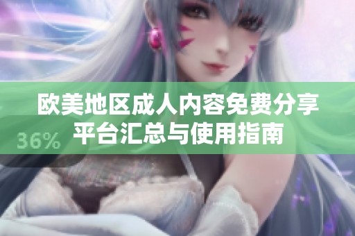 欧美地区成人内容免费分享平台汇总与使用指南