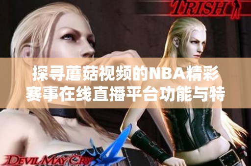 探寻蘑菇视频的NBA精彩赛事在线直播平台功能与特点