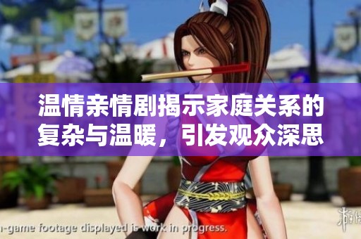 温情亲情剧揭示家庭关系的复杂与温暖，引发观众深思