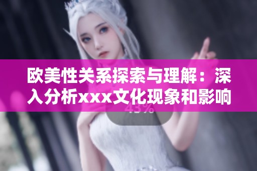 欧美性关系探索与理解：深入分析xxx文化现象和影响