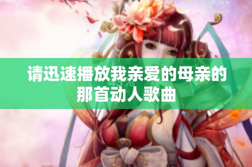 请迅速播放我亲爱的母亲的那首动人歌曲
