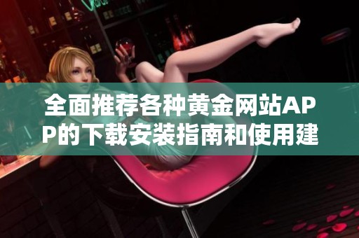 全面推荐各种黄金网站APP的下载安装指南和使用建议