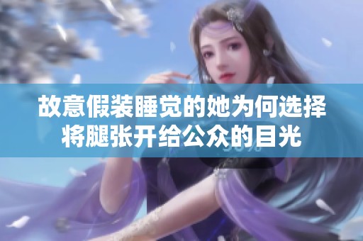 故意假装睡觉的她为何选择将腿张开给公众的目光
