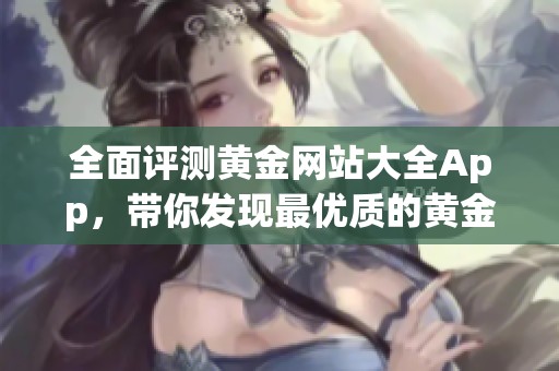 全面评测黄金网站大全App，带你发现最优质的黄金投资资源