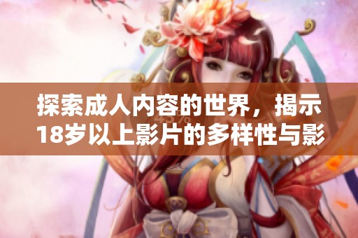 探索成人内容的世界，揭示18岁以上影片的多样性与影响力