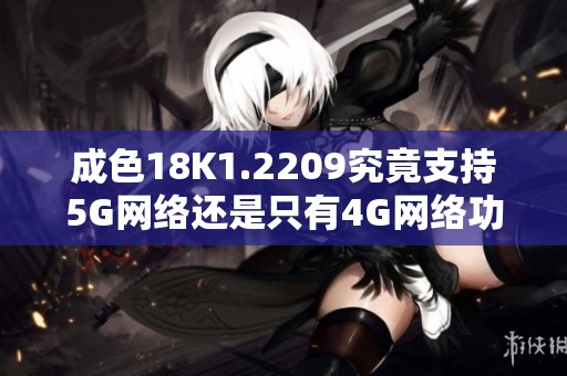 成色18K1.2209究竟支持5G网络还是只有4G网络功能分析