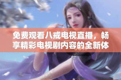免费观看八戒电视直播，畅享精彩电视剧内容的全新体验