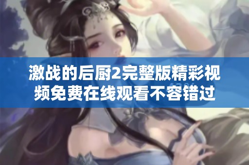 激战的后厨2完整版精彩视频免费在线观看不容错过