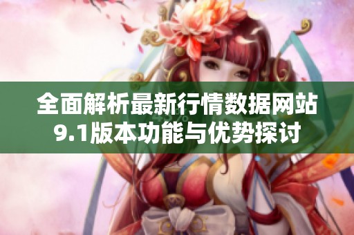 全面解析最新行情数据网站9.1版本功能与优势探讨