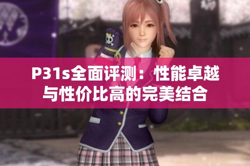 P31s全面评测：性能卓越与性价比高的完美结合