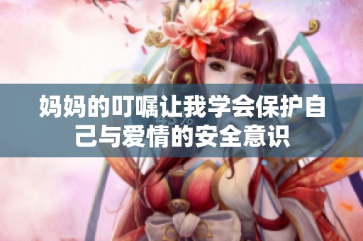 妈妈的叮嘱让我学会保护自己与爱情的安全意识