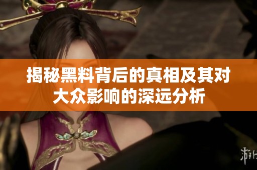 揭秘黑料背后的真相及其对大众影响的深远分析