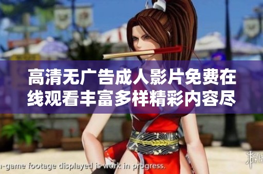 高清无广告成人影片免费在线观看丰富多样精彩内容尽在眼前