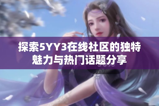 探索5YY3在线社区的独特魅力与热门话题分享