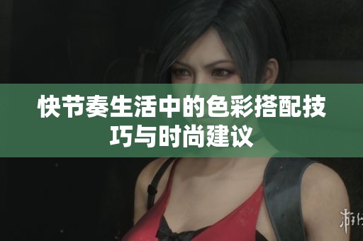快节奏生活中的色彩搭配技巧与时尚建议