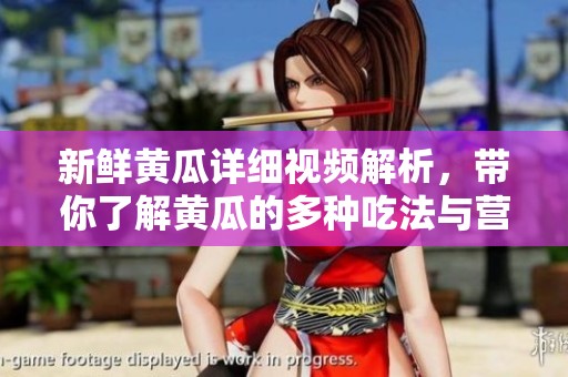 新鲜黄瓜详细视频解析，带你了解黄瓜的多种吃法与营养价值