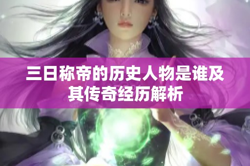 三日称帝的历史人物是谁及其传奇经历解析