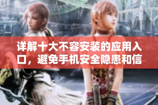 详解十大不容安装的应用入口，避免手机安全隐患和信息泄露