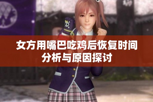 女方用嘴巴吃鸡后恢复时间分析与原因探讨