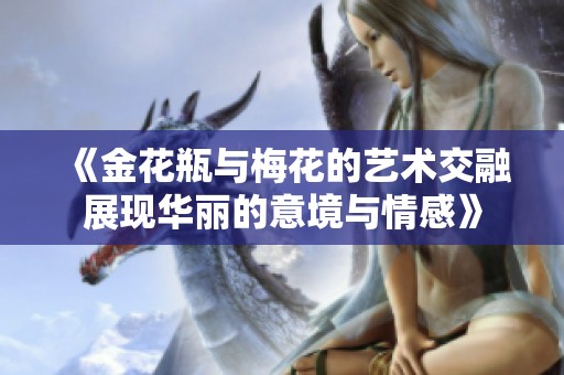 《金花瓶与梅花的艺术交融展现华丽的意境与情感》