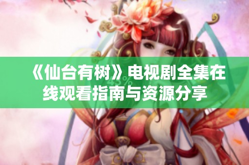 《仙台有树》电视剧全集在线观看指南与资源分享
