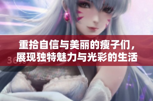 重拾自信与美丽的瘦子们，展现独特魅力与光彩的生活方式