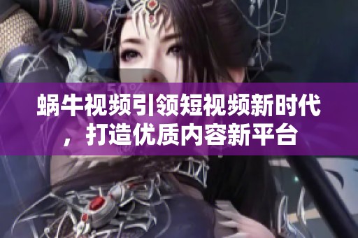 蜗牛视频引领短视频新时代，打造优质内容新平台