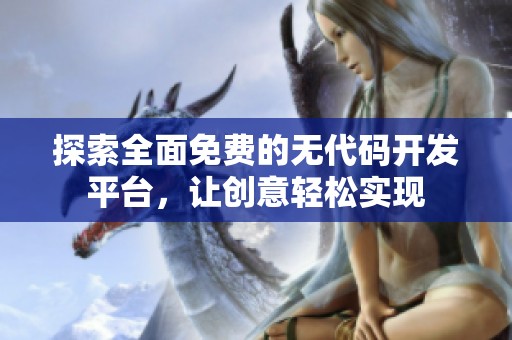 探索全面免费的无代码开发平台，让创意轻松实现