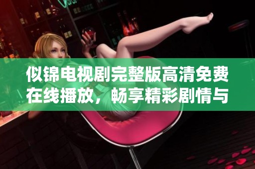 似锦电视剧完整版高清免费在线播放，畅享精彩剧情与动人演绎