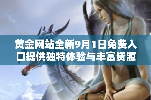 黄金网站全新9月1日免费入口提供独特体验与丰富资源