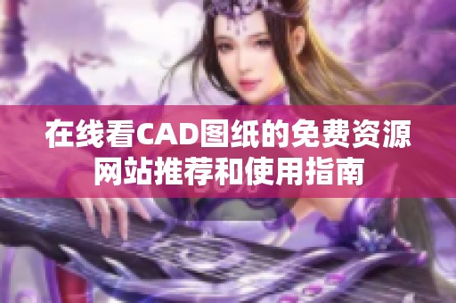 在线看CAD图纸的免费资源网站推荐和使用指南