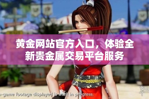 黄金网站官方入口，体验全新贵金属交易平台服务
