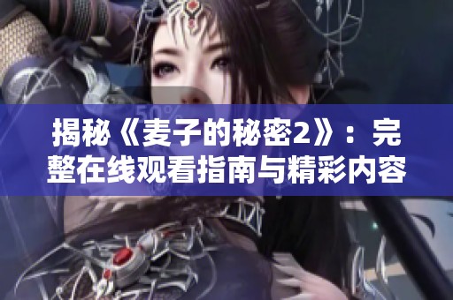 揭秘《麦子的秘密2》：完整在线观看指南与精彩内容介绍