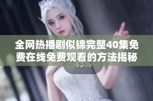 全网热播剧似锦完整40集免费在线免费观看的方法揭秘