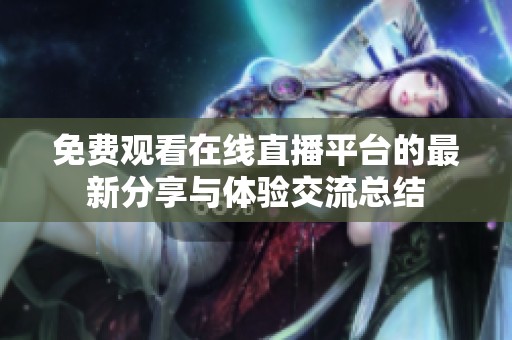 免费观看在线直播平台的最新分享与体验交流总结
