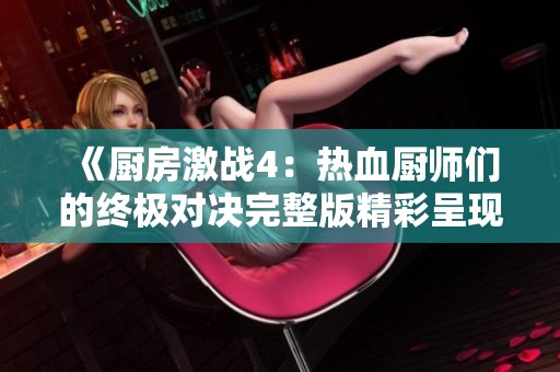 《厨房激战4：热血厨师们的终极对决完整版精彩呈现》
