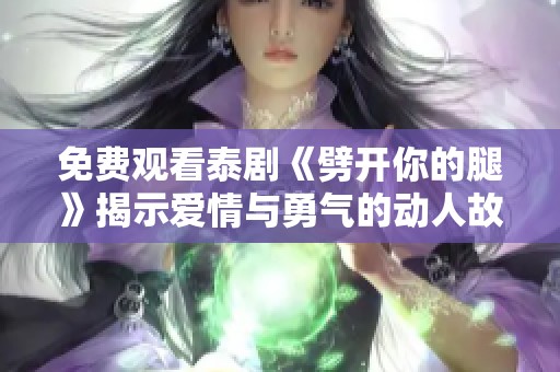 免费观看泰剧《劈开你的腿》揭示爱情与勇气的动人故事