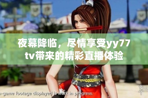 夜幕降临，尽情享受yy77tv带来的精彩直播体验