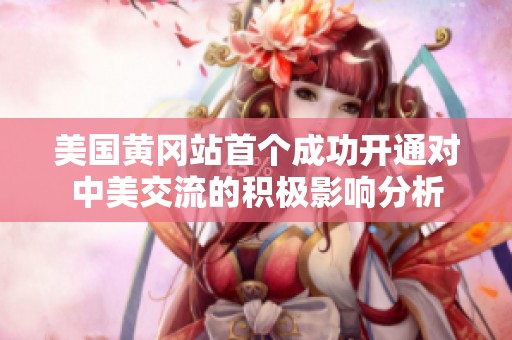 美国黄冈站首个成功开通对中美交流的积极影响分析