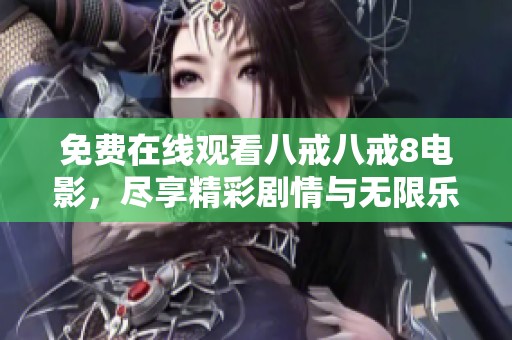 免费在线观看八戒八戒8电影，尽享精彩剧情与无限乐趣