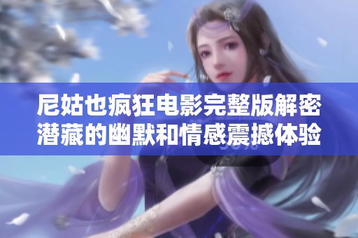 尼姑也疯狂电影完整版解密潜藏的幽默和情感震撼体验