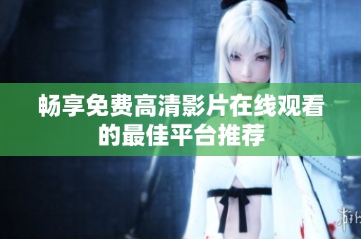 畅享免费高清影片在线观看的最佳平台推荐