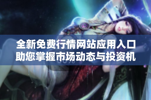 全新免费行情网站应用入口助您掌握市场动态与投资机会