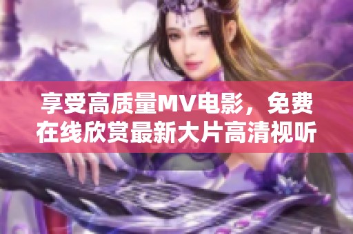 享受高质量MV电影，免费在线欣赏最新大片高清视听盛宴