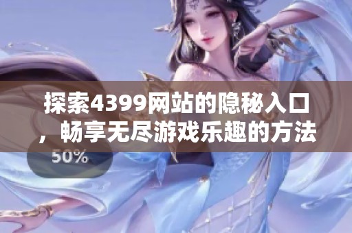 探索4399网站的隐秘入口，畅享无尽游戏乐趣的方法揭秘