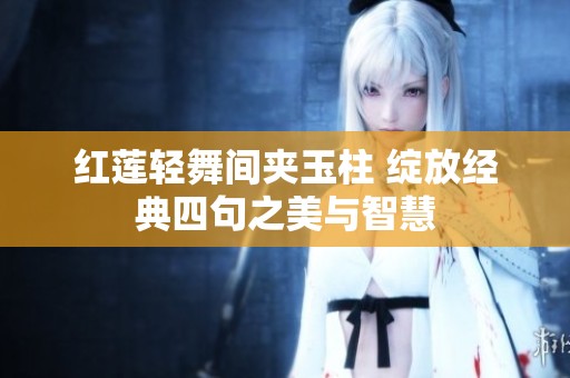 红莲轻舞间夹玉柱 绽放经典四句之美与智慧