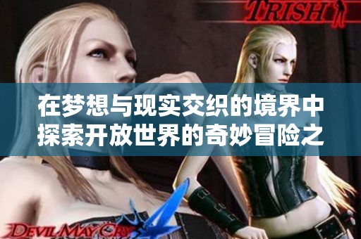在梦想与现实交织的境界中探索开放世界的奇妙冒险之旅